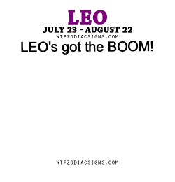 wtfzodiacsigns:  LEO’s got the BOOM! - WTF Zodiac Signs Daily Horoscope!  