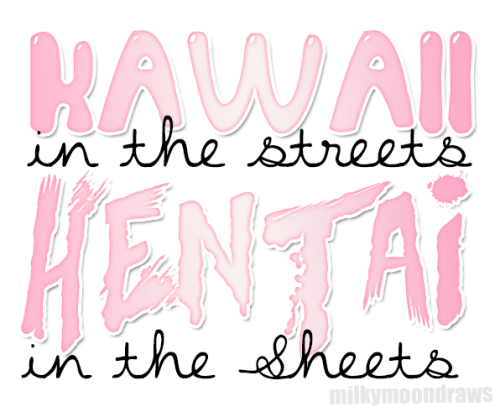 Kawaii in the streets. Hentai in the sheets.
