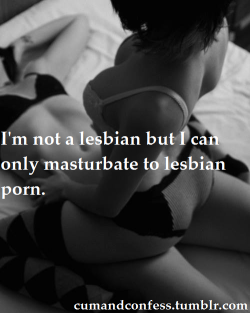 Cumandconfess:  I’m Not A Lesbian But I Can Only Masturbate To Lesbian Porn.