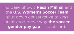 mediamattersforamerica:  The Daily Show and the USWNT take on myths about the wage gap (and destroy a Fox News guest’s opposition to equal pay in the process).   They are, however, being underpaid and that’s not fair.  They better renegotiate and