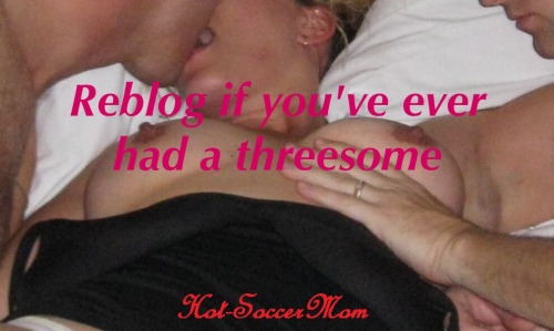 hot-soccermom: hot-soccermom: Reblog if you’ve ever had a threesome.  Like if you want to have