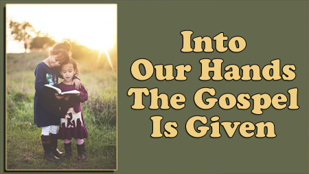Into Our Hands the Gospel is Given