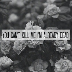 suicidal-stuff:  You can’t kill me I’m already dead. 