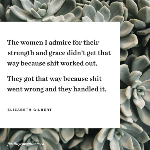 “The women I admire for their strength and grace didn’t get that way because shit worked