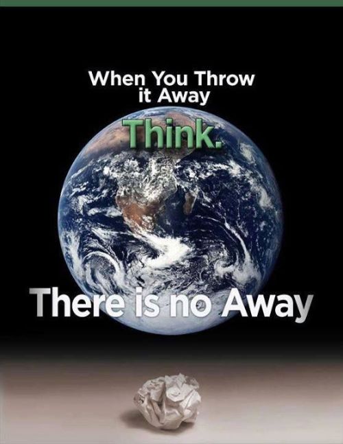 There is no “away”. When you throw something “away”, you’re just putting it somewhere else.