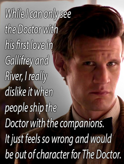 who-lligan:  smolderhaldereyes:  timeywimeyness:  oodlyenough:  yeah wow his deep true love for Gallifrey Wife, how could anyone compete with Gallifrey Wife  “I really dislike it when people ship the Doctor with his companions! Except River. I like