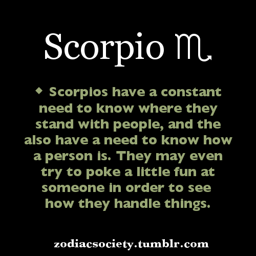 zodiacsociety:Scorpios have a constant need to know where they stand with people, and the also have 