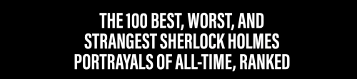 The 100 Best, Worst, and Strangest Sherlock Holmes Portrayals of All-Time, RankedI loved this articl