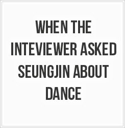 sparklestars07-deactivated20160:    Seungjin went blank during interview.   