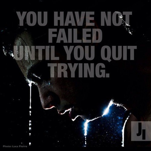 You have not failed until you quit trying. 