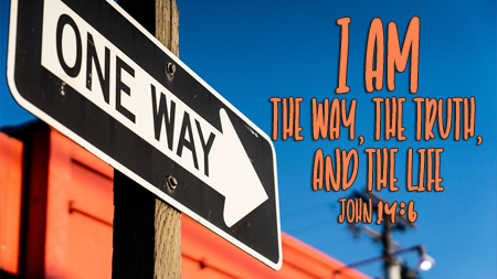 I Am the Way, the Truth, and the Life John 14:6