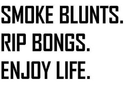 alleycatt17:  smoke blunts.  rip bongs. 