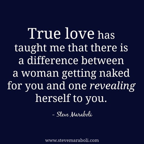 stevemaraboli:  True love has taught me that there is a difference between a woman getting naked for you and one revealing herself to you. - #stevemaraboli #quote #qotd #photooftheday #instalove #relationships