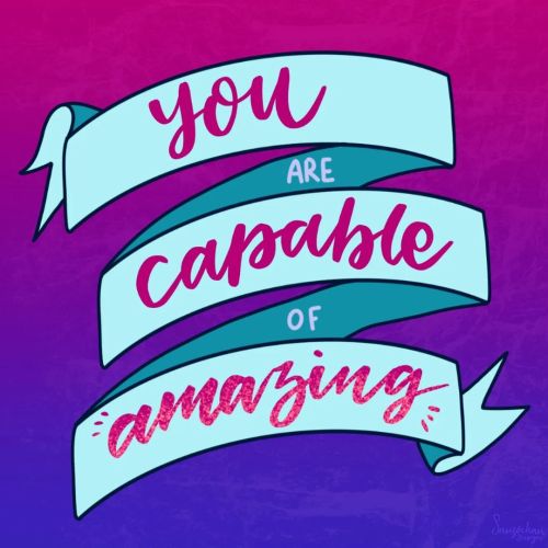 “You are capable of amazing.” I know it’s supposed to have another word at the end