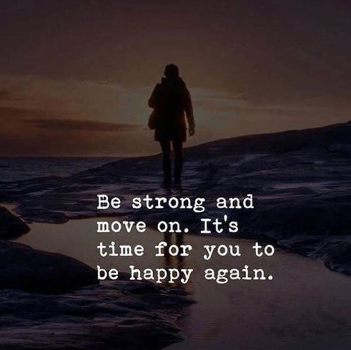 Be strong and move one. It’s time for you to be happy again.