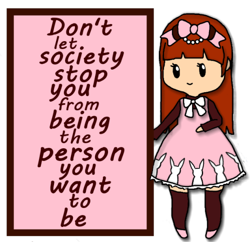 rufflebunnyprincess:  As long as you don’t hurt others, you should dress the way you want act the way you want live the way you want do what makes you happy be whatever you want to be 