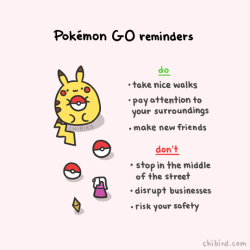 chibird:  For all my friends playing Pokemon Go- have fun and also be safe! I know there might be a pikachu just a few blocks down, but be careful and alert   (especially alone at night)! I hope you have a great time, fellow Pokemon trainers. :D 