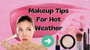 Make Up Tips For Hot Weather