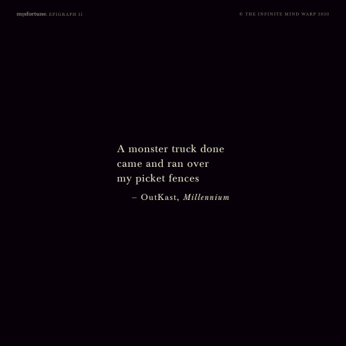 misfortune., Epigraph II. “A monster truck done came and ran over my picket fences” — Ou