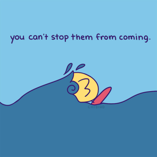 chibird:  Oftentimes, it hurts the more we resist the sadness. It makes me feel frustrated and guilty when I fight my sadness, so I’ve learned to just ride it out instead until I can feel calmer and ready for happiness again. 🌊   Chibird Store |