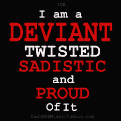 darkbdsmtext:  I am DEVIANT, TWISTED, SADISTIC and PROUD of it 