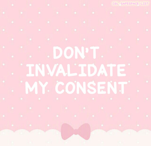 cgl-safespace-list:  Do not invalidate my consent! You can not take the right of consent away from a consenting adult because you don’t approve of it.  It is harmful to say “your consent is not valid” because you don’t like the lifestyle. It