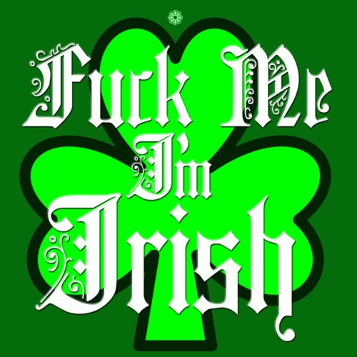 flowerymessages:Fuck Me I’m Irish!