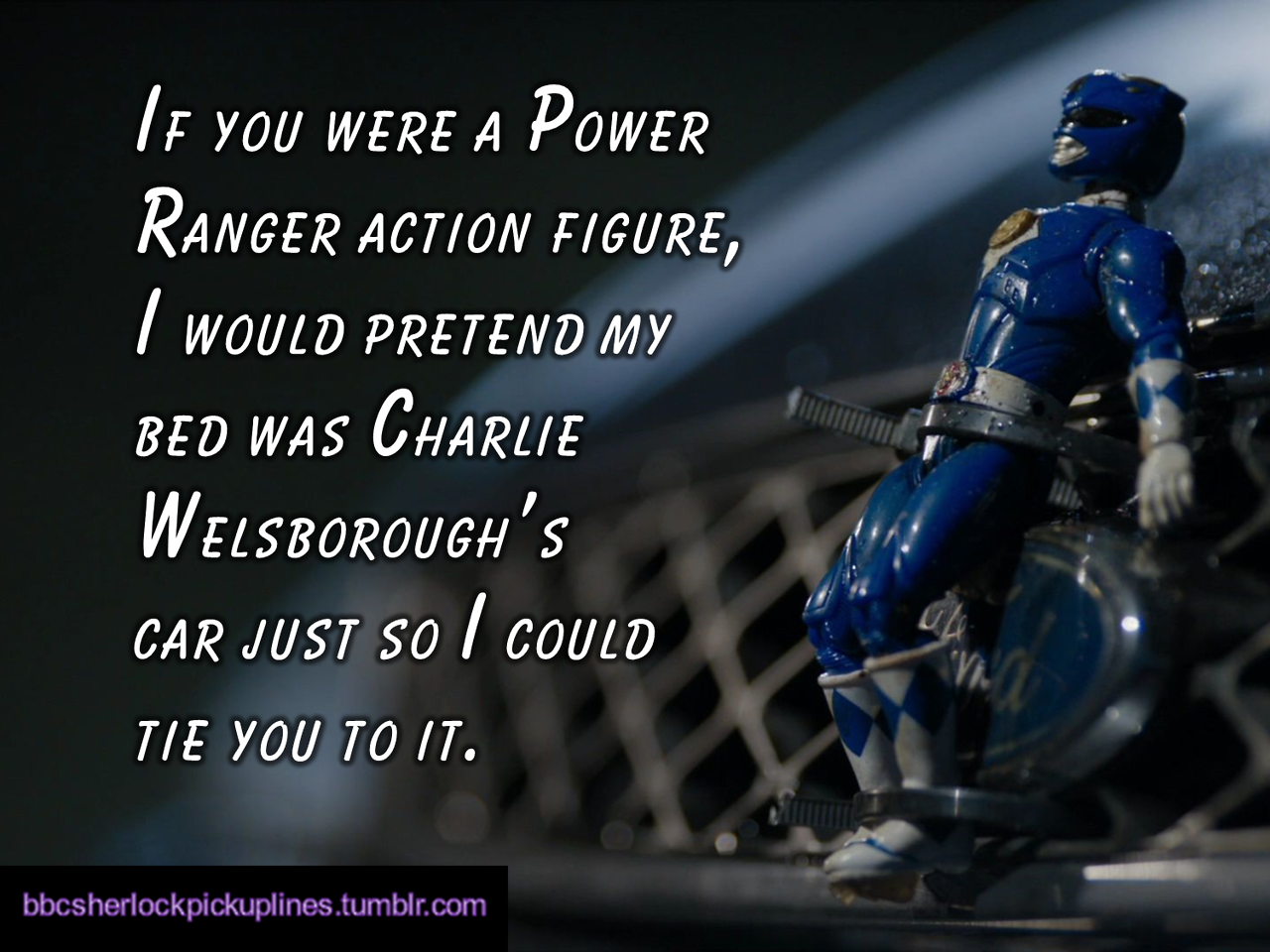 “If you were a Power Ranger action figure, I would pretend my bed was Charlie Welsborough’s