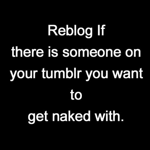 bi-tami: lauralahkscookiez:  Reblog if there’s someone on your Tumblr you want to get naked with o.0