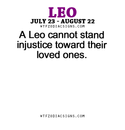 wtfzodiacsigns:  A Leo cannot stand injustice toward their loved ones. - WTF Zodiac Signs Daily Horoscope!  