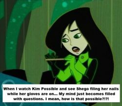 kimpossibleconfessions:  “When I watch Kim Possible and see Shego filing her nails while her gloves are on… My mind just becomes filled with questions. I mean, how is that possible?!?!”