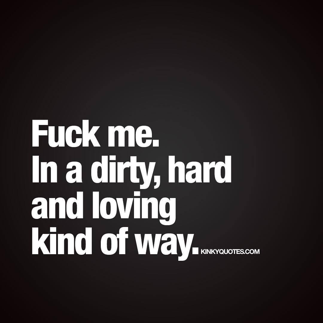 kuppycake1072:  kinkyquotes:  Fuck me. In a dirty, hard and loving kind of way. 😍👉