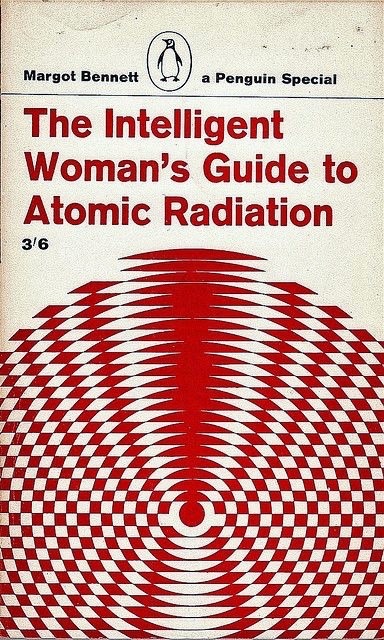 talesfromweirdland:THE INTELLIGENT WOMAN’S GUIDE TO ATOMIC RADIATION (1964). Cover art by Bruce Robe