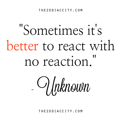 zodiaccity:  Zodiac Quote: “Sometimes it’s better to react with no reaction.” — Unknown