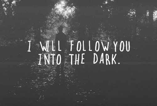 thatcheekygirl6:I will follow you into the dark on We Heart It. http://weheartit.com/entry/52219667/