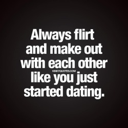 kinkyquotes:  Always #flirt and #makeout with each other like you just started #dating ❤ never ever stop #flirting and #makingout with each other. - Like if you agree and TAG someone ❤ #couplequotes #relationshipgoals 😍😈👉 This is Kinky quotes