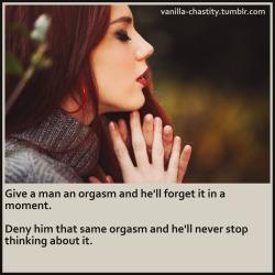 vanilla-chastity:  Give a man an orgasm and he’ll forget it in a moment.Deny him that same orgasm and he’ll never stop thinking about it.  😓😓🔐