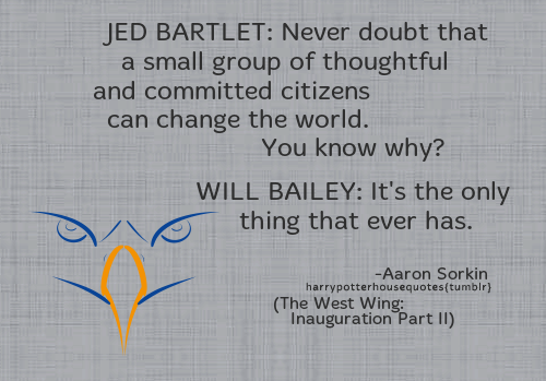 harrypotterhousequotes​: RAVENCLAW: JED BARTLET: “Never doubt that a small group of thoughtful and c