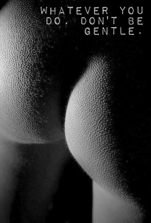 herleadingman:Whatever you do…don’t be gentle.