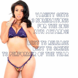 therealvaniity:  “Vaniity gets 3 nominations for the 2013 AVN Awards! Best TS Release, Best TS Scene, TS Performer of the Year” -AVN.com I am sooo excited!!