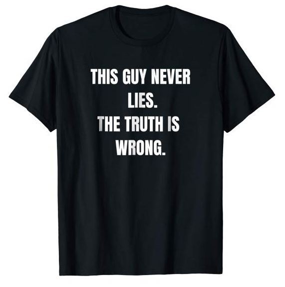 This Guy Never Lies-The Truth is Wrong-Liar T-Shirt