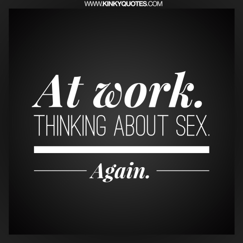 XXX kinkyquotes:  At work. Thinking about sex. photo