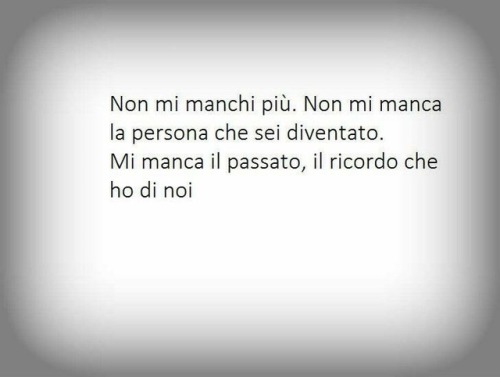 frasidolcisweet: Non mi manchi più. Non mi manca la persona che sei diventato.  Mi manca il p