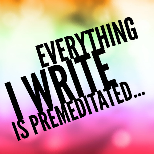 writing - everything I write is premediated - blog RawMultimedia Lifestyle