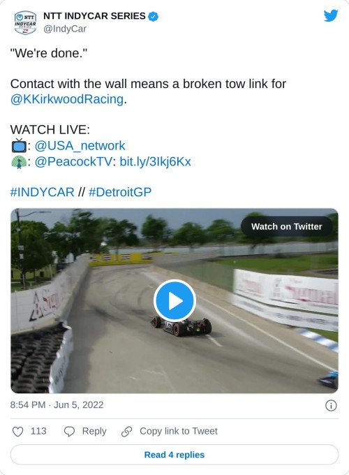 "We're done."  Contact with the wall means a broken tow link for @KKirkwoodRacing.  WATCH LIVE: 📺: @USA_network 🦚: @PeacockTV: https://t.co/eI23rgv5zD#INDYCAR // #DetroitGP pic.twitter.com/goQBsnbn7u  — NTT INDYCAR SERIES (@IndyCar) June 5, 2022
