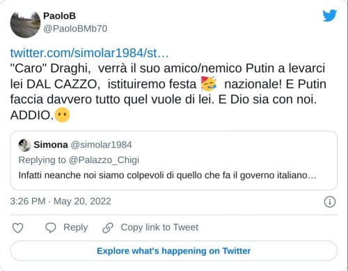 https://t.co/HC4zl1lRTi "Caro" Draghi, verrà il suo amico/nemico Putin a levarci lei DAL CAZZO, istituiremo festa 🥳 nazionale! E Putin faccia davvero tutto quel vuole di lei. E Dio sia con noi. ADDIO.😶  — PaoloB (@PaoloBMb70) May 20, 2022