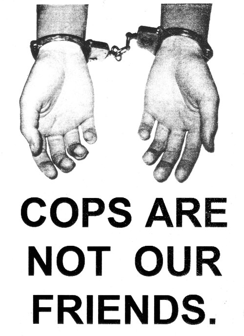 sproutdistro: COPS ARE NOT OUR FRIENDS.   Their the biggest “LEGITIMATE” gang in the uni