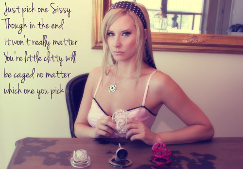 Just pick one Sissy. Though in the end it won’t really matter. You’re little clitty will be caged no