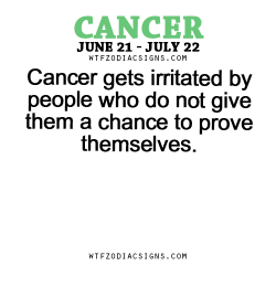 wtfzodiacsigns:  Cancer gets irritated by people who do not give them a chance to prove themselves.- WTF Zodiac Signs Daily Horoscope!  