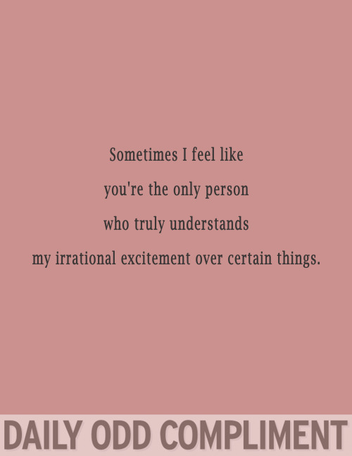 dailyoddcompliment:&ldquo;Irrational Excitement&rdquo;